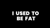 I Used To Be Fat