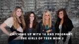 Catching Up With 16 and Pregnant: The Girls of Teen Mom 2